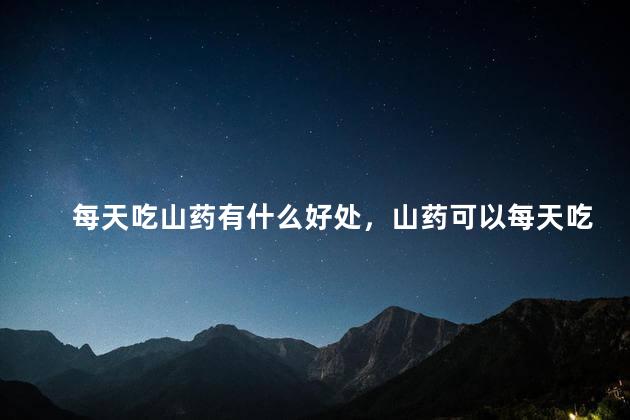 每天吃山药有什么好处，山药可以每天吃吗