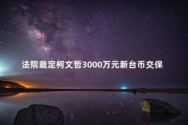 法院裁定柯文哲3000万元新台币交保