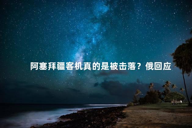 阿塞拜疆客机真的是被击落？俄回应